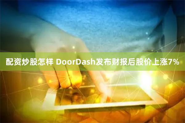 配资炒股怎样 DoorDash发布财报后股价上涨7%