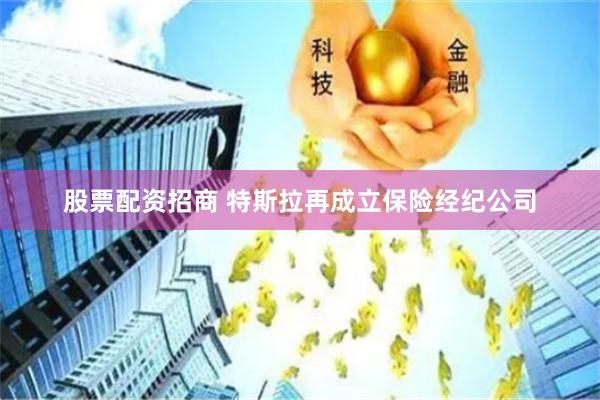 股票配资招商 特斯拉再成立保险经纪公司