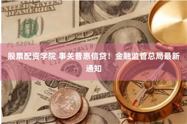 股票配资学院 事关普惠信贷！金融监管总局最新通知