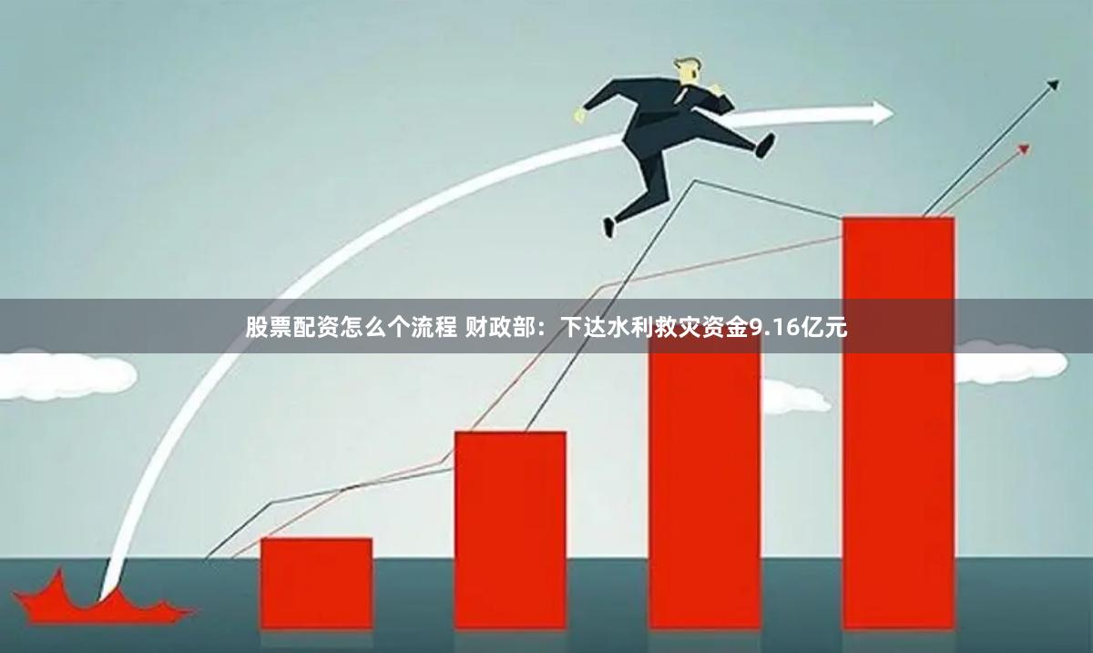 股票配资怎么个流程 财政部：下达水利救灾资金9.16亿元