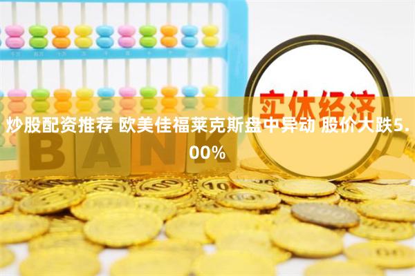 炒股配资推荐 欧美佳福莱克斯盘中异动 股价大跌5.00%