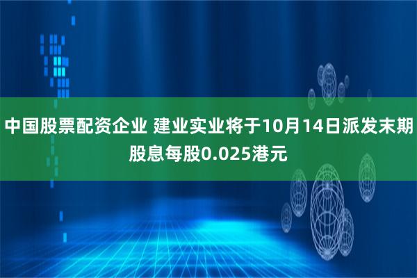 中国股票配资企业 建业实业将于10月14日派发末期股息每股0.025港元