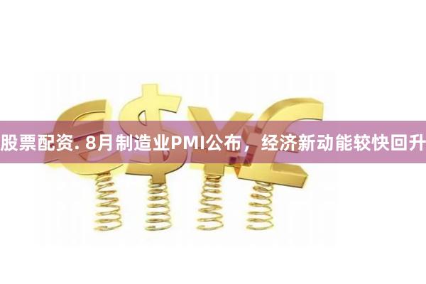 股票配资. 8月制造业PMI公布，经济新动能较快回升