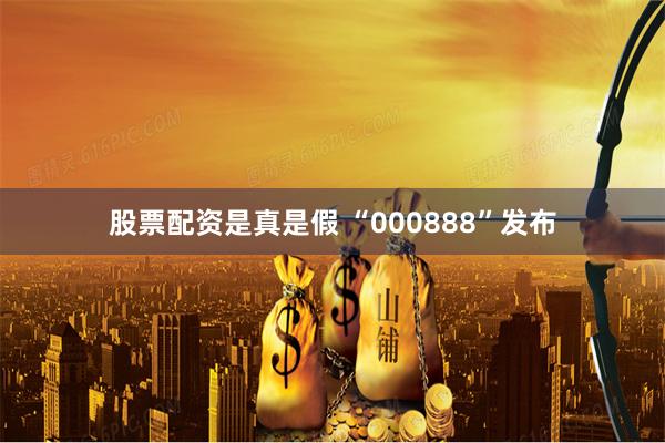 股票配资是真是假 “000888”发布