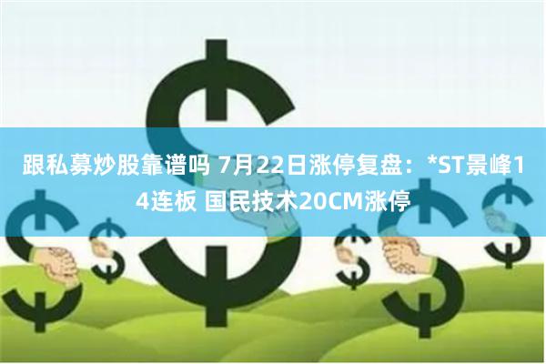 跟私募炒股靠谱吗 7月22日涨停复盘：*ST景峰14连板 国民技术20CM涨停