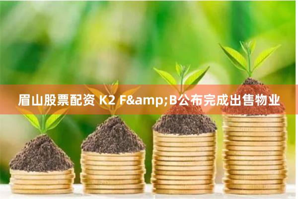 眉山股票配资 K2 F&B公布完成出售物业