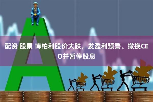 配资 股票 博柏利股价大跌，发盈利预警、撤换CEO并暂停股息