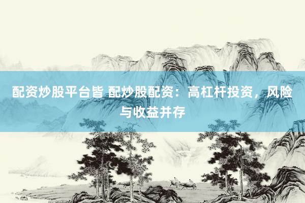 配资炒股平台皆 配炒股配资：高杠杆投资，风险与收益并存