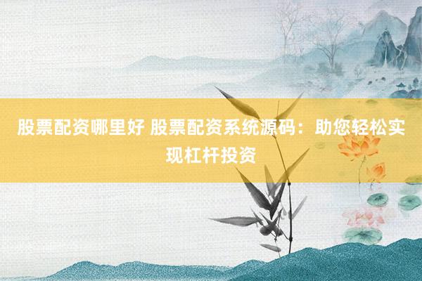 股票配资哪里好 股票配资系统源码：助您轻松实现杠杆投资