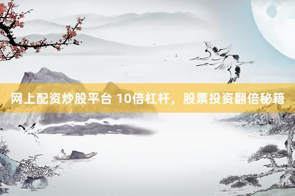 网上配资炒股平台 10倍杠杆，股票投资翻倍秘籍