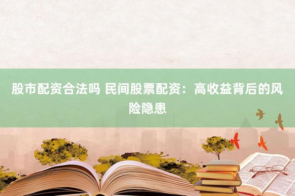 股市配资合法吗 民间股票配资：高收益背后的风险隐患
